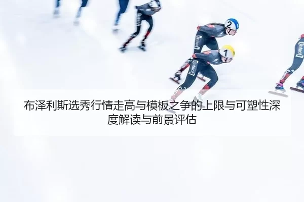 bu-ze-li-si-xuan-xiu-hang-qing-zou-gao-yu-mu-ban-zhi-zheng-de-shang-xian-yu-ke-su-xing-shen-du-jie-du-yu-qian-jing-ping-2-872.jpg