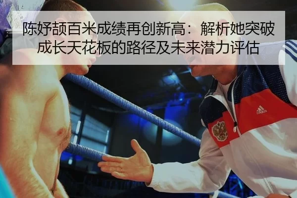 陈妤颉百米成绩再创新高：解析她突破成长天花板的路径及未来潜力评估
