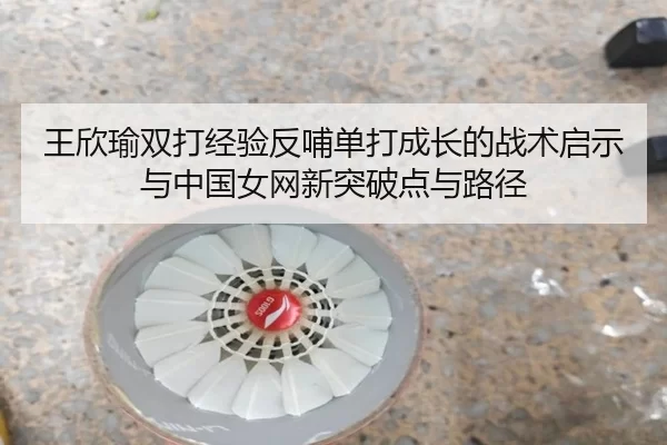 王欣瑜双打经验反哺单打成长的战术启示与中国女网新突破点与路径